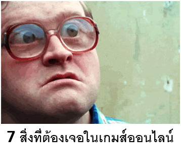 7 สิ่งที่ต้องเจอเมื่อคุณเล่นเกมส์ออนไลน์