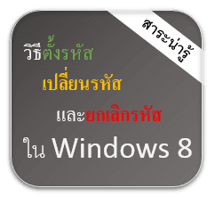 วิธีตั้งรหัสผ่านและยกเลิกรหัสผ่าน Windows 8