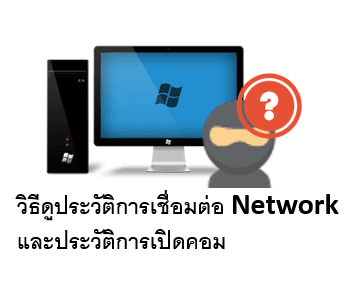 วิธีดูประวัติการเชื่อมต่อ Network และประวัติการเปิดเครื่อง ของคอมพิวเตอร์