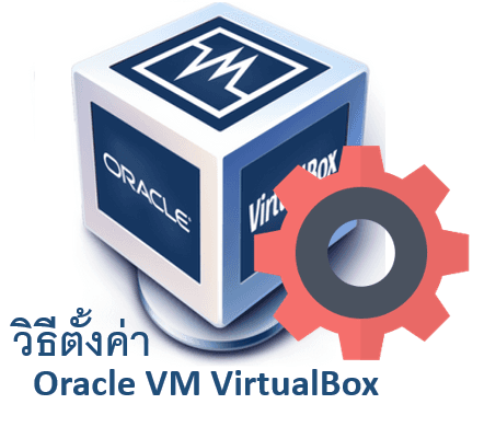 วิธีใช้งานและตั้งค่า Oracle VM VirtualBox เพื่อจำลองระบบ OS